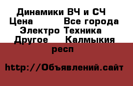 	 Динамики ВЧ и СЧ › Цена ­ 500 - Все города Электро-Техника » Другое   . Калмыкия респ.